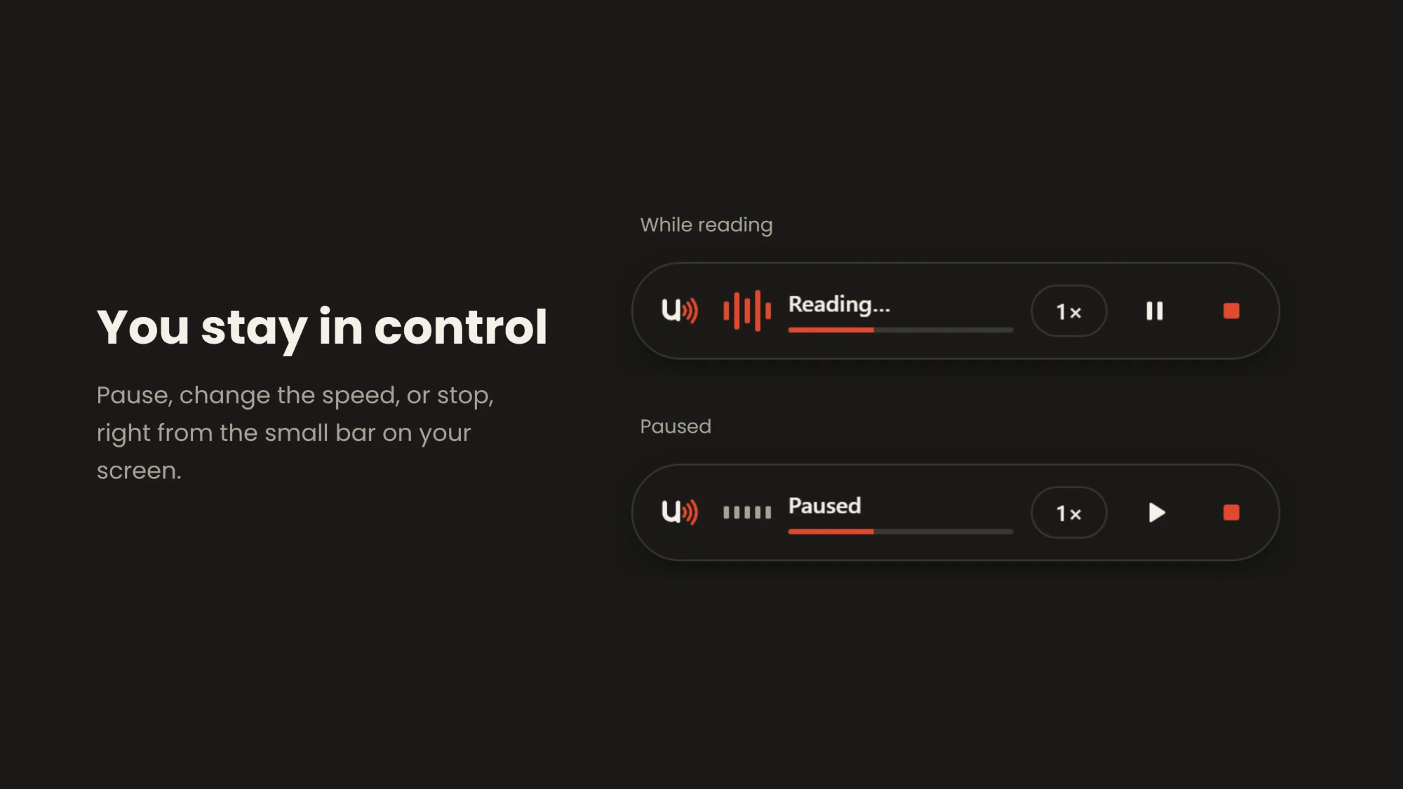 You stay in control: pause, change the speed, or stop, right from the small bar on your screen. The bar is shown while reading and while paused.